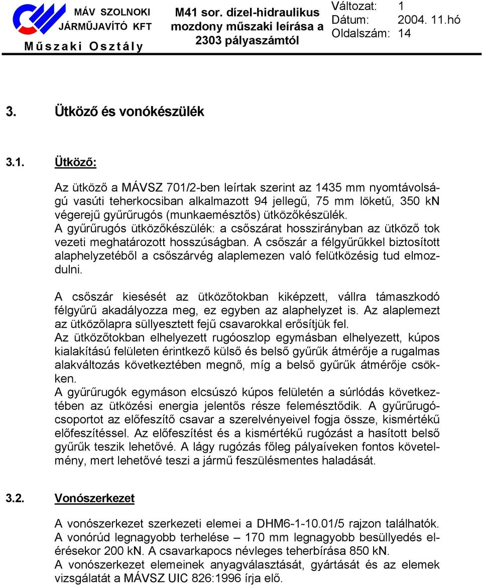 Ütköző: Az ütköző a MÁVSZ 701/2-ben leírtak szerint az 1435 mm nyomtávolságú vasúti teherkocsiban alkalmazott 94 jellegű, 75 mm löketű, 350 kn végerejű gyűrűrugós (munkaemésztős) ütközőkészülék.