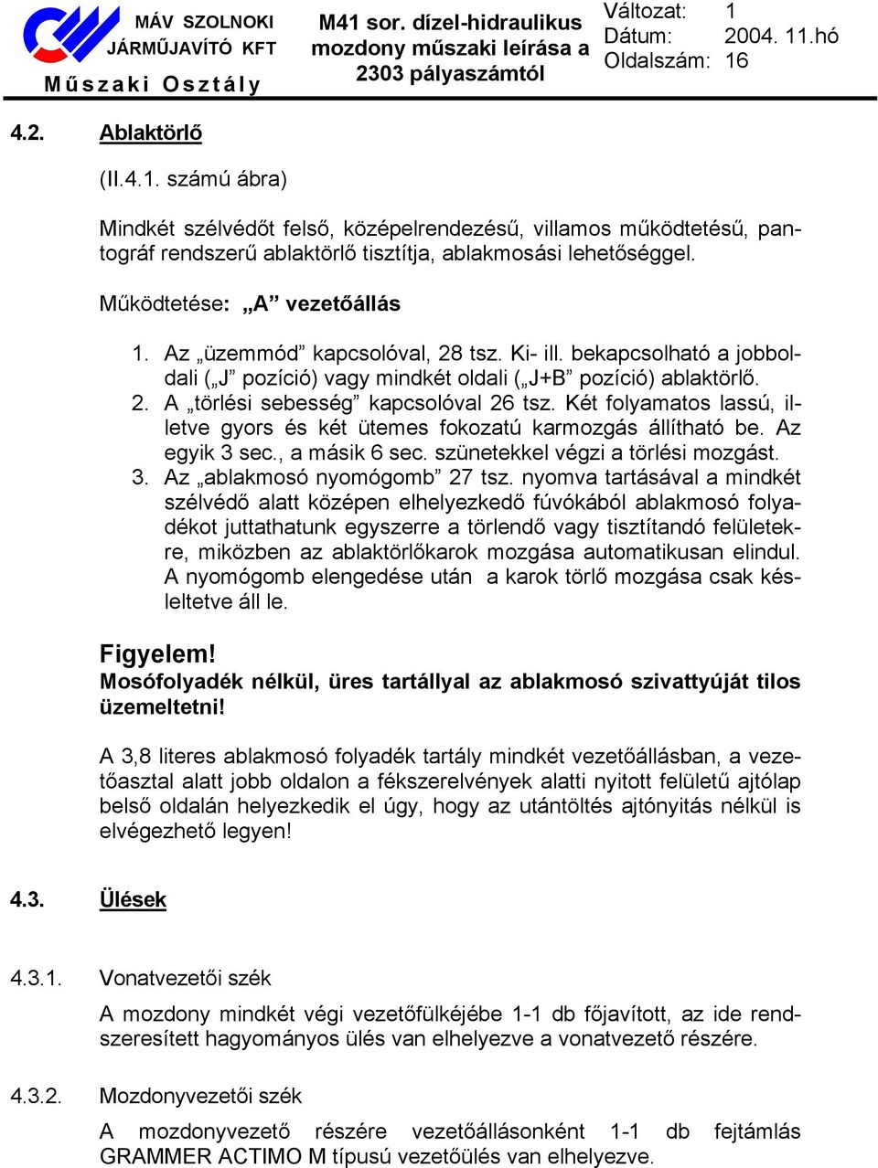 Két folyamatos lassú, illetve gyors és két ütemes fokozatú karmozgás állítható be. Az egyik 3 sec., a másik 6 sec. szünetekkel végzi a törlési mozgást. 3. Az ablakmosó nyomógomb 27 tsz.