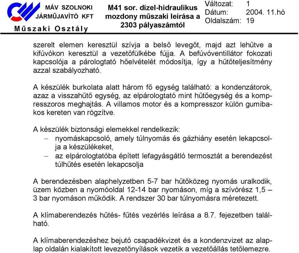 A készülék burkolata alatt három fő egység található: a kondenzátorok, azaz a visszahűtő egység, az elpárologtató mint hűtőegység és a kompresszoros meghajtás.