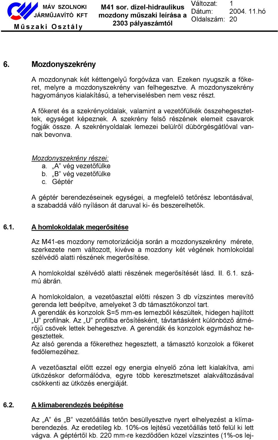 A szekrény felső részének elemeit csavarok fogják össze. A szekrényoldalak lemezei belülről dübörgésgátlóval vannak bevonva. Mozdonyszekrény részei: a. A vég vezetőfülke b. B vég vezetőfülke c.