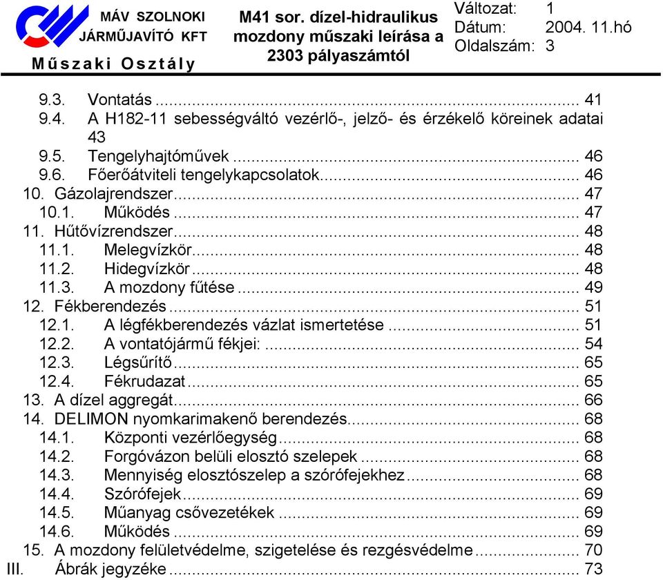 .. 51 12.2. A vontatójármű fékjei:... 54 12.3. Légsűrítő... 65 12.4. Fékrudazat... 65 13. A dízel aggregát... 66 14. DELIMON nyomkarimakenő berendezés... 68 14.1. Központi vezérlőegység... 68 14.2. Forgóvázon belüli elosztó szelepek.