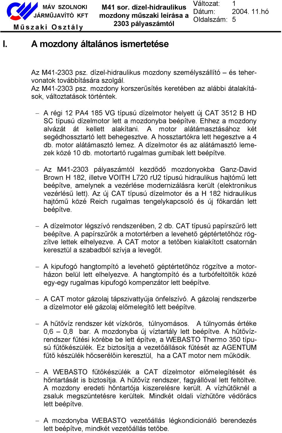 A motor alátámasztásához két segédhossztartó lett behegesztve. A hossztartókra lett hegesztve a 4 db. motor alátámasztó lemez. A dízelmotor és az alátámasztó lemezek közé 10 db.