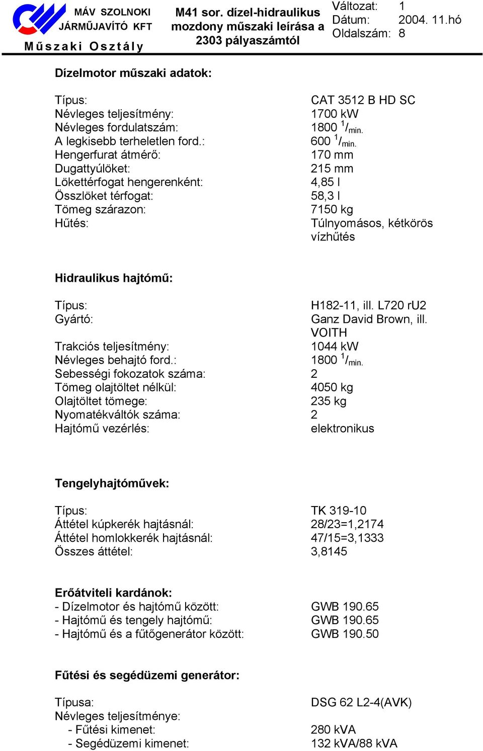 170 mm 215 mm 4,85 l 58,3 l 7150 kg Túlnyomásos, kétkörös vízhűtés Hidraulikus hajtómű: Típus: H182-11, ill. L720 ru2 Gyártó: Ganz David Brown, ill.