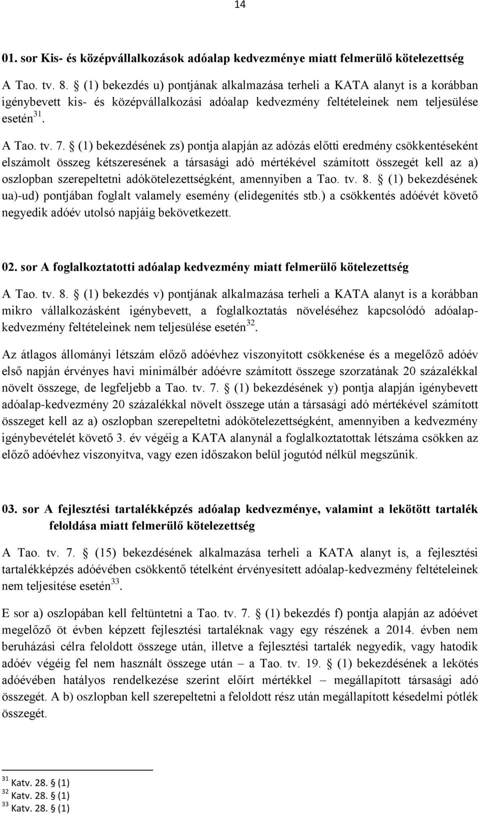 (1) bekezdésének zs) pontja alapján az adózás előtti eredmény csökkentéseként elszámolt összeg kétszeresének a társasági adó mértékével számított összegét kell az a) oszlopban szerepeltetni