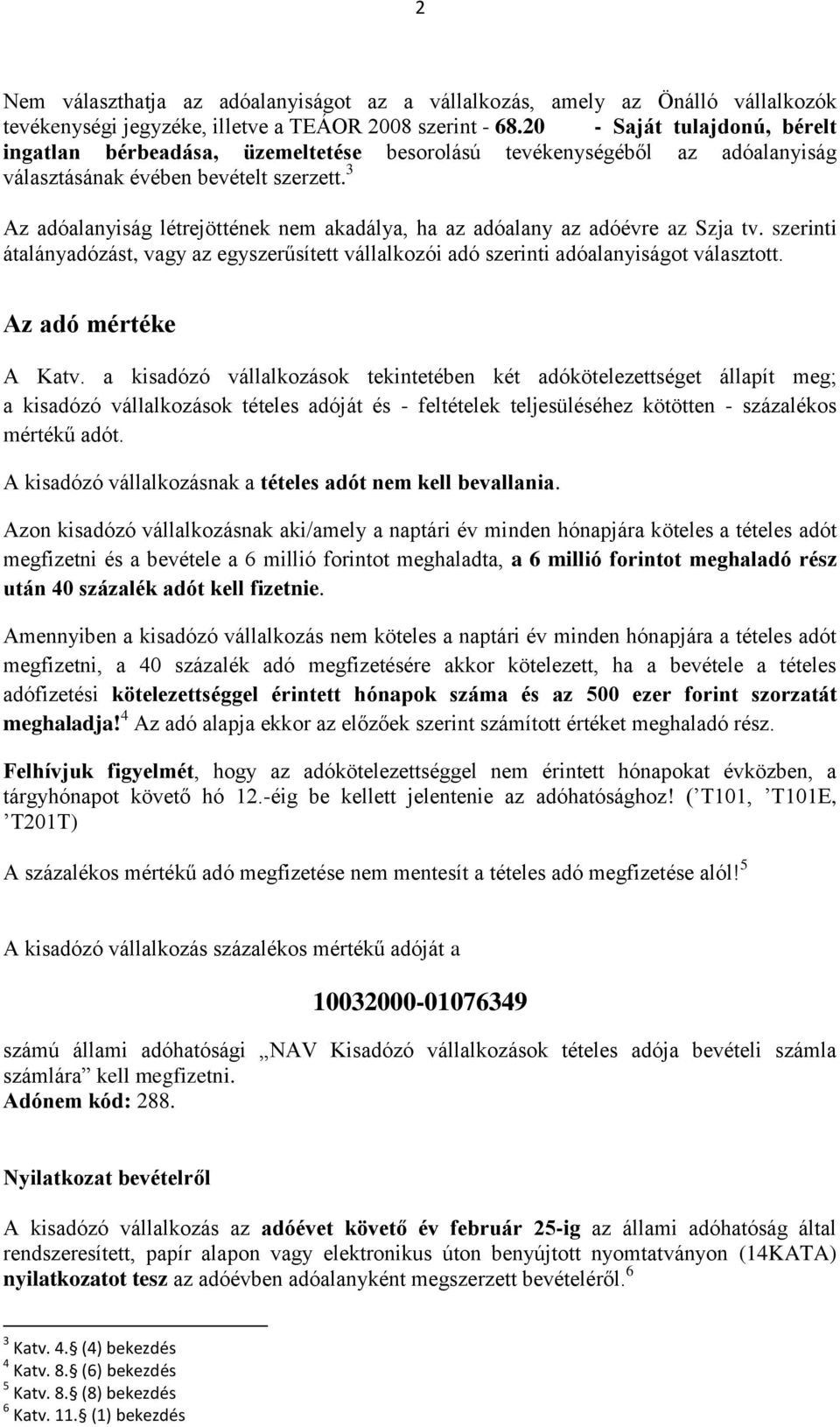 3 Az adóalanyiság létrejöttének nem akadálya, ha az adóalany az adóévre az Szja tv. szerinti átalányadózást, vagy az egyszerűsített vállalkozói adó szerinti adóalanyiságot választott.