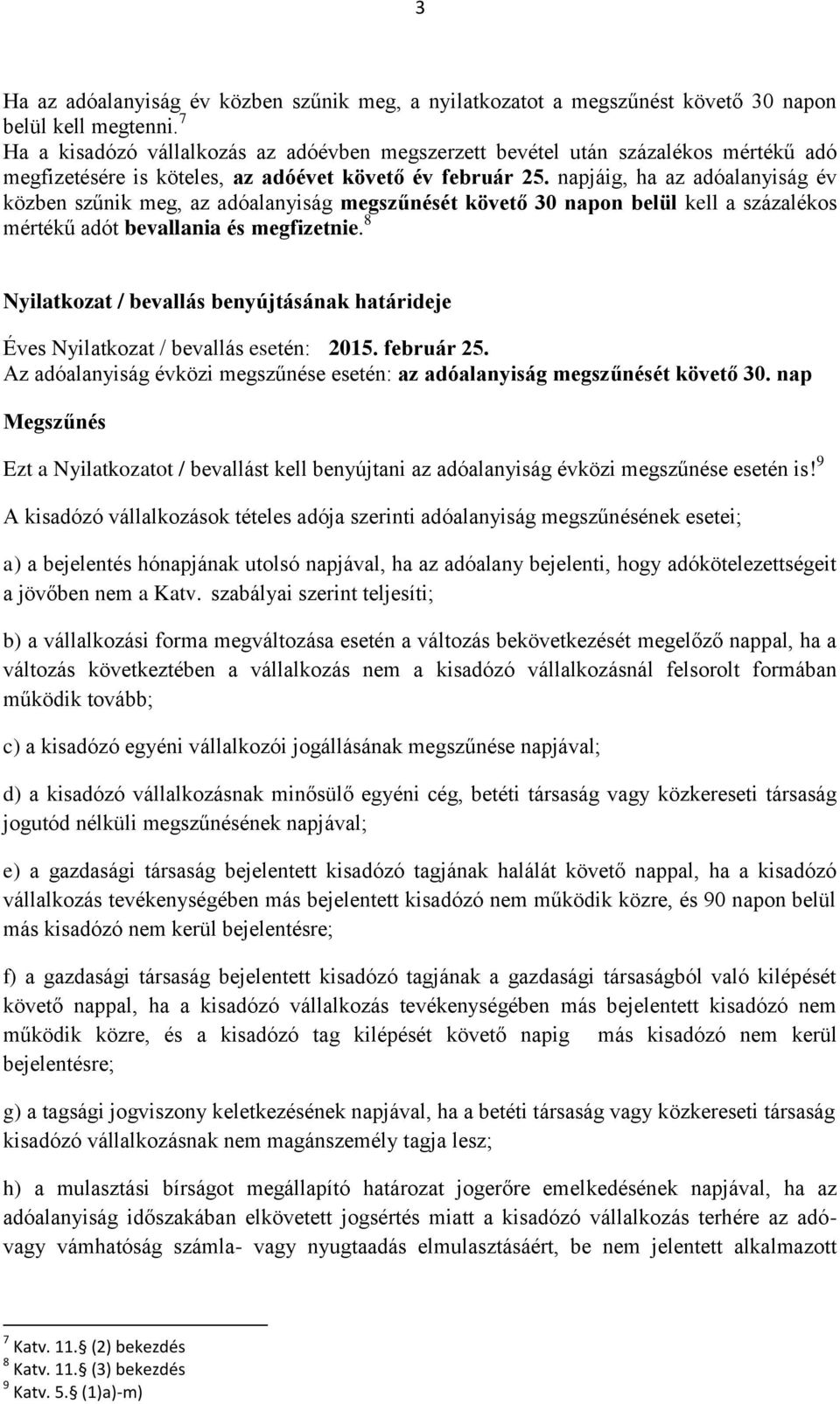 napjáig, ha az adóalanyiság év közben szűnik meg, az adóalanyiság megszűnését követő 30 napon belül kell a százalékos mértékű adót bevallania és megfizetnie.