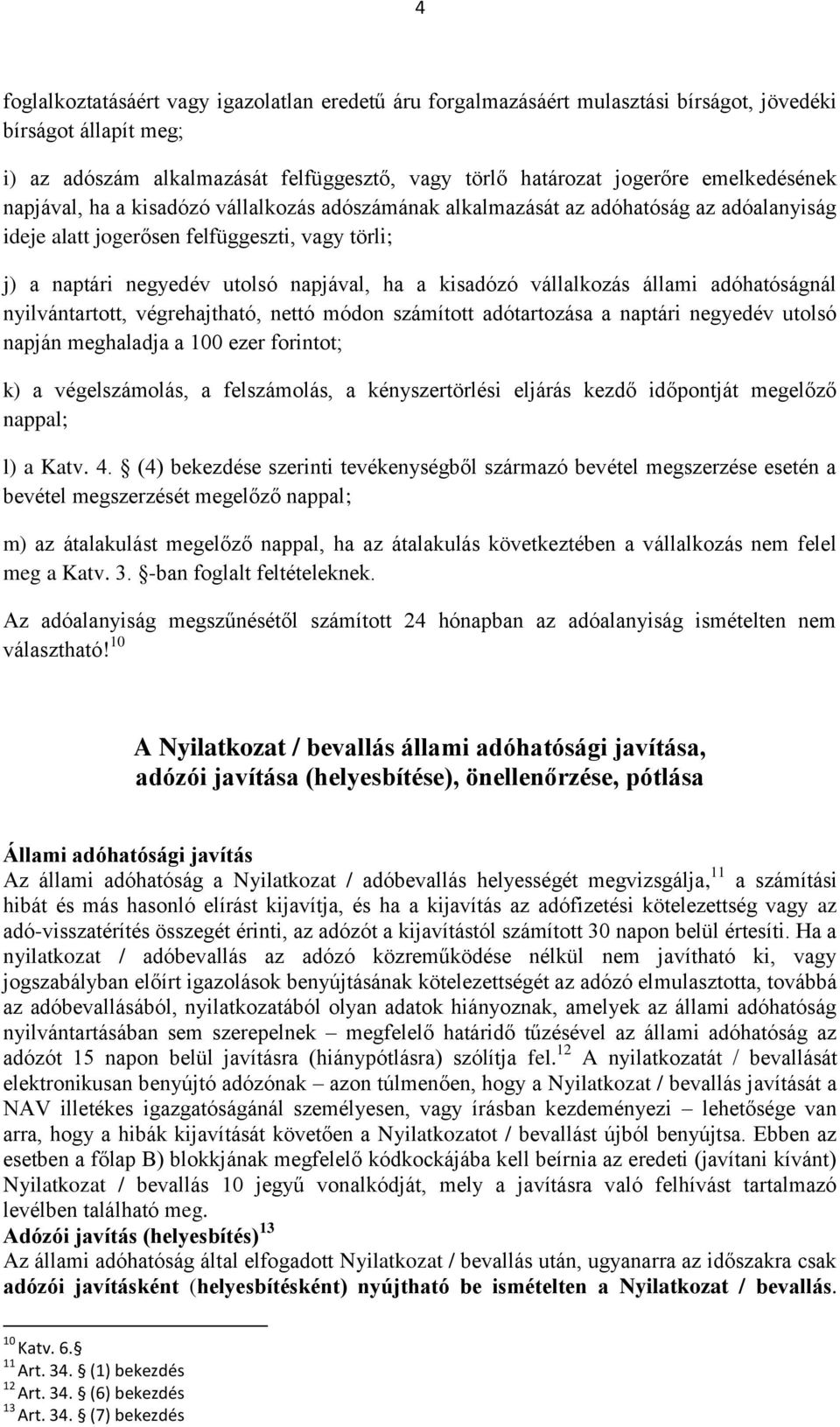 kisadózó vállalkozás állami adóhatóságnál nyilvántartott, végrehajtható, nettó módon számított adótartozása a naptári negyedév utolsó napján meghaladja a 100 ezer forintot; k) a végelszámolás, a