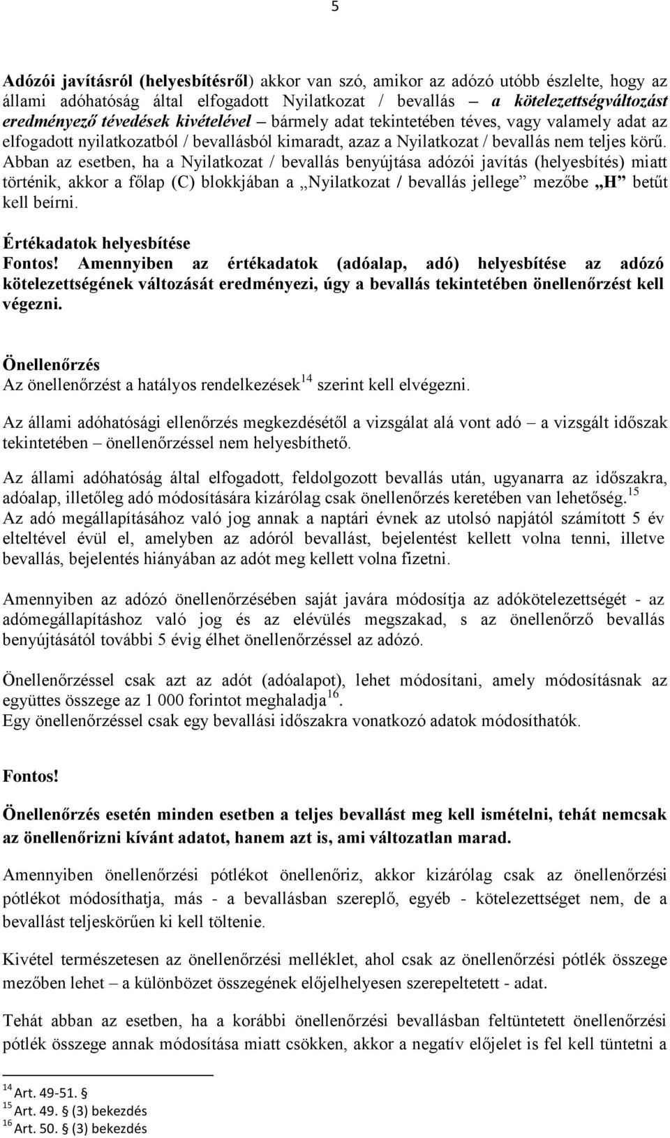 Abban az esetben, ha a Nyilatkozat / bevallás benyújtása adózói javítás (helyesbítés) miatt történik, akkor a főlap (C) blokkjában a Nyilatkozat / bevallás jellege mezőbe H betűt kell beírni.