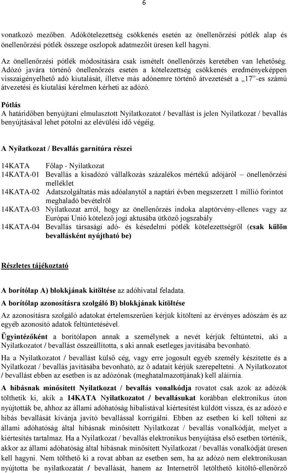 Adózó javára történő önellenőrzés esetén a kötelezettség csökkenés eredményeképpen visszaigényelhető adó kiutalását, illetve más adónemre történő átvezetését a 17 -es számú átvezetési és kiutalási