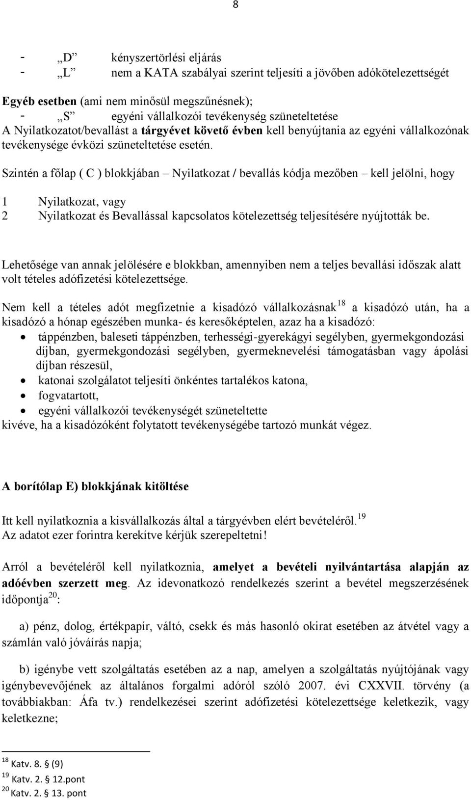 Szintén a főlap ( C ) blokkjában Nyilatkozat / bevallás kódja mezőben kell jelölni, hogy 1 Nyilatkozat, vagy 2 Nyilatkozat és Bevallással kapcsolatos kötelezettség teljesítésére nyújtották be.