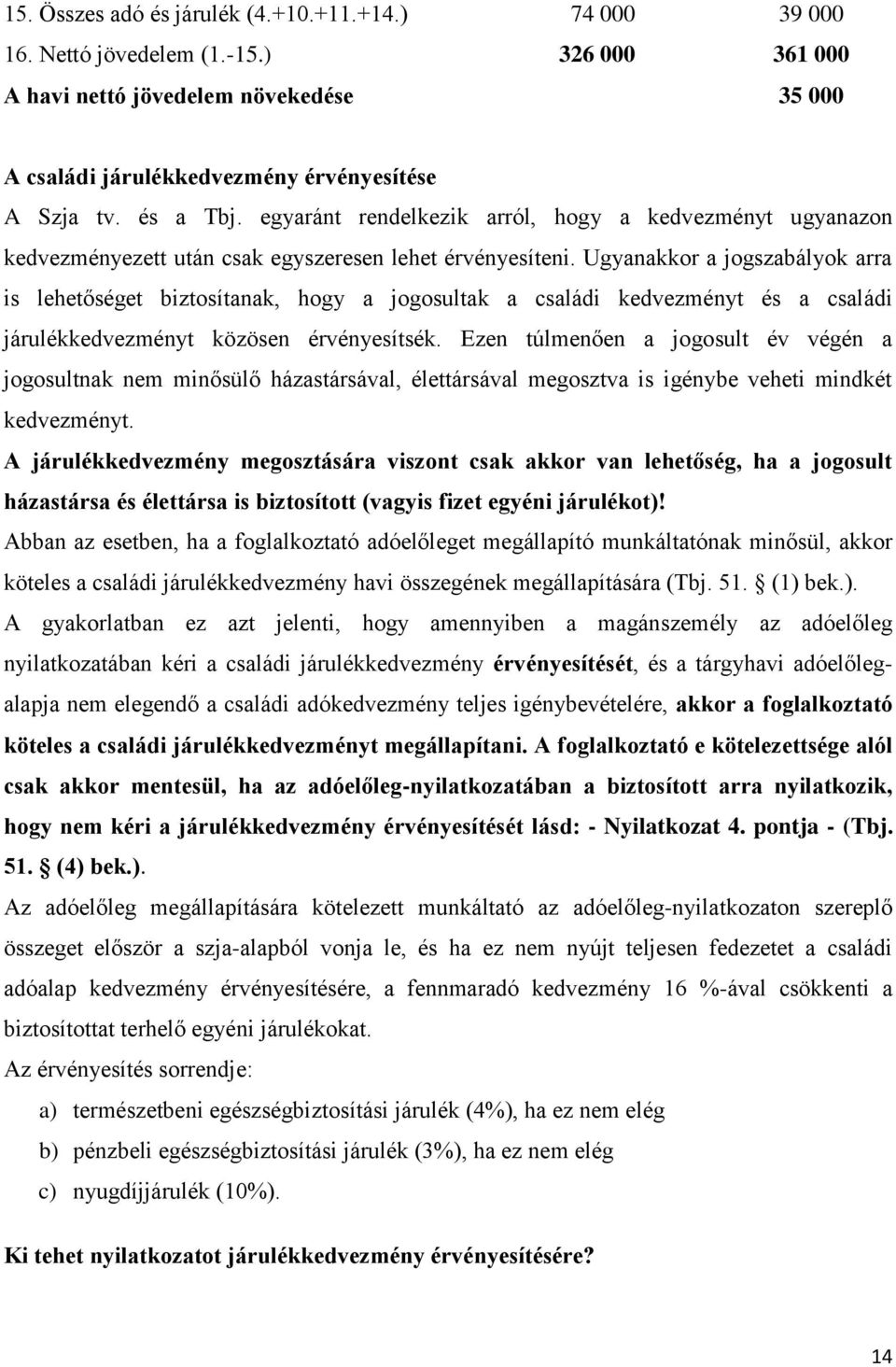 Ugyanakkor a jogszabályok arra is lehetőséget biztosítanak, hogy a jogosultak a családi kedvezményt és a családi járulékkedvezményt közösen érvényesítsék.