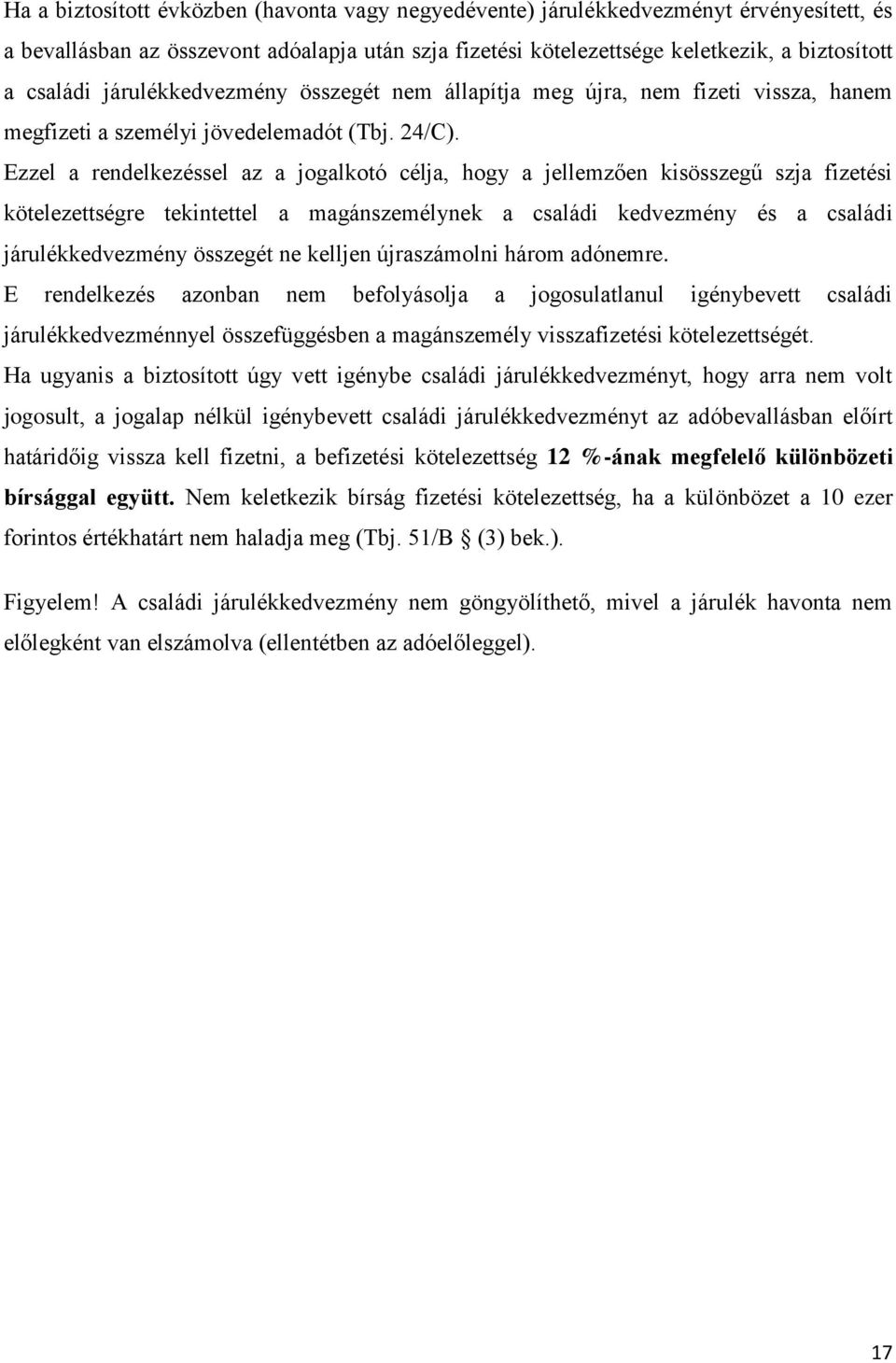 Ezzel a rendelkezéssel az a jogalkotó célja, hogy a jellemzően kisösszegű szja fizetési kötelezettségre tekintettel a magánszemélynek a családi kedvezmény és a családi járulékkedvezmény összegét ne