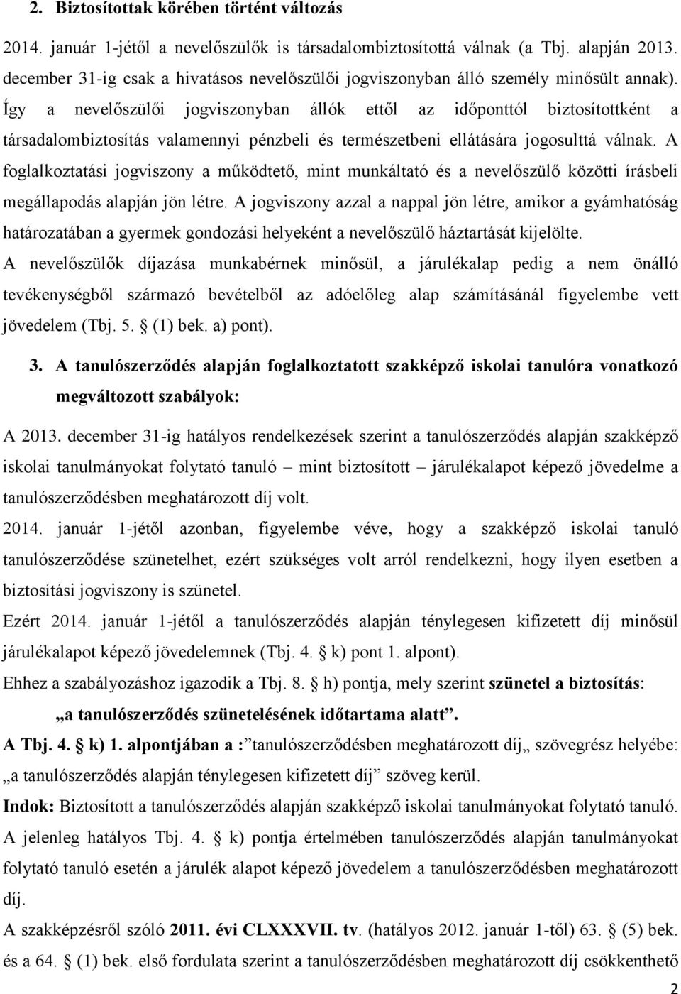 Így a nevelőszülői jogviszonyban állók ettől az időponttól biztosítottként a társadalombiztosítás valamennyi pénzbeli és természetbeni ellátására jogosulttá válnak.