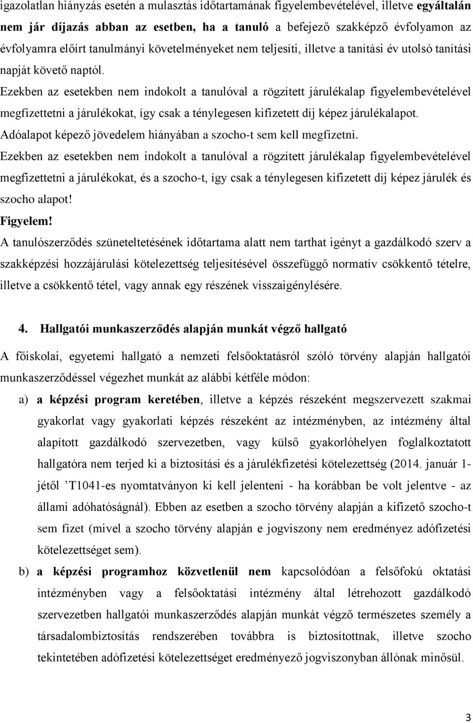 Ezekben az esetekben nem indokolt a tanulóval a rögzített járulékalap figyelembevételével megfizettetni a járulékokat, így csak a ténylegesen kifizetett díj képez járulékalapot.