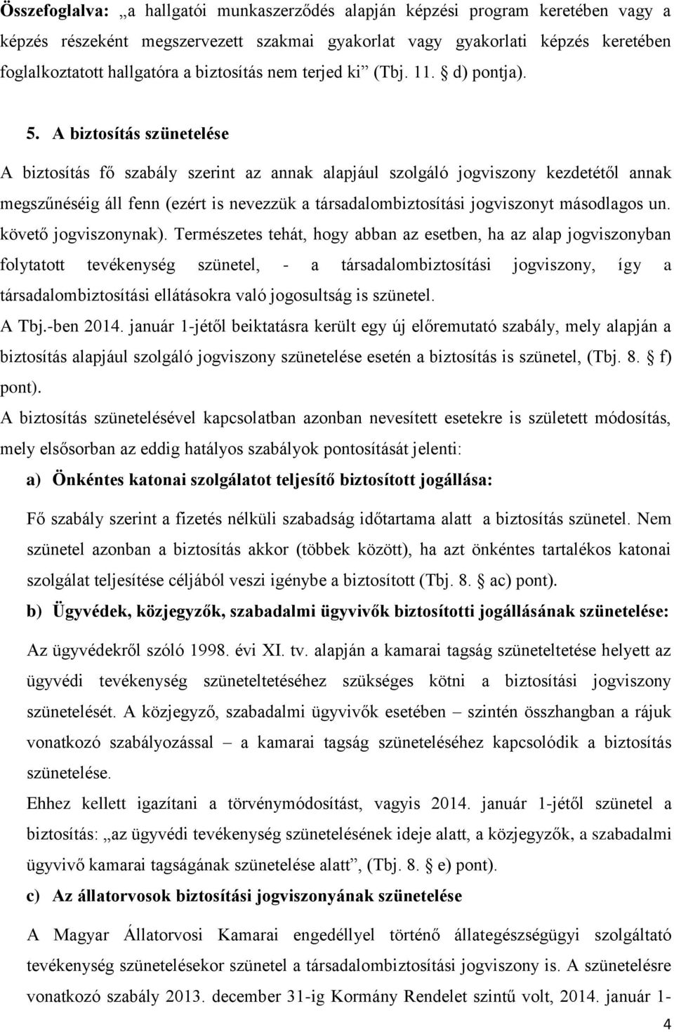 A biztosítás szünetelése A biztosítás fő szabály szerint az annak alapjául szolgáló jogviszony kezdetétől annak megszűnéséig áll fenn (ezért is nevezzük a társadalombiztosítási jogviszonyt másodlagos