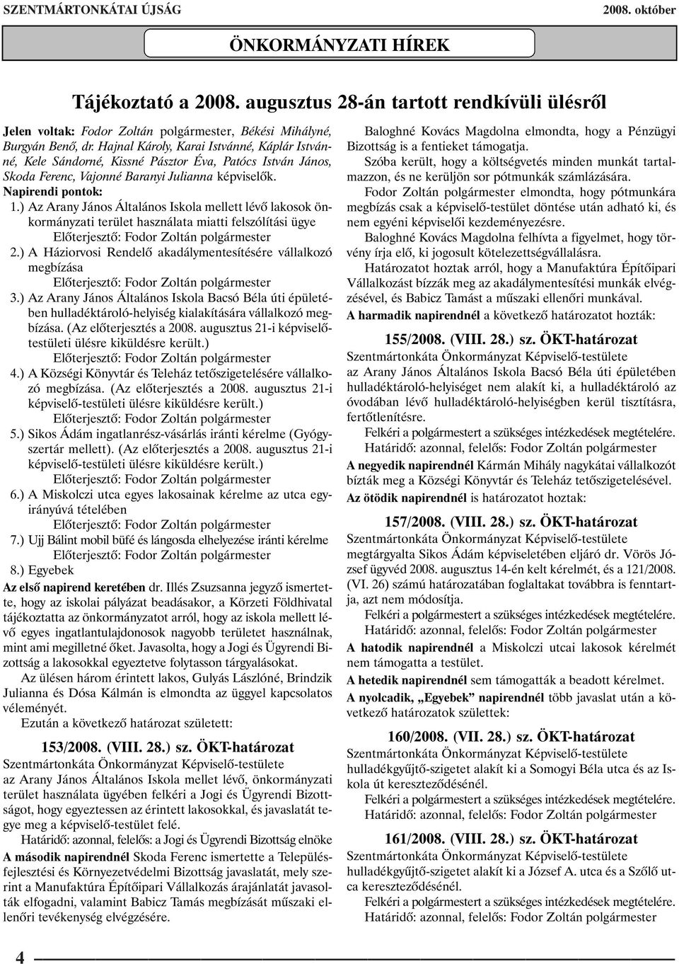 ) Az Arany János Általános Iskola mellett lévõ lakosok önkormányzati terület használata miatti felszólítási ügye 2.) A Háziorvosi Rendelõ akadálymentesítésére vállalkozó megbízása 3.