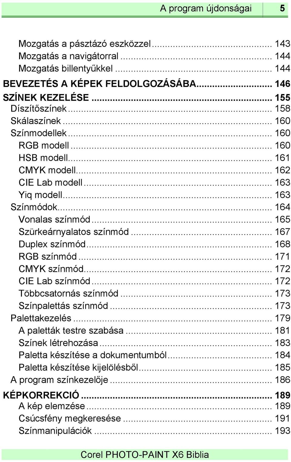 .. 165 Szürkeárnyalatos színmód... 167 Duplex színmód... 168 RGB színmód... 171 CMYK színmód... 172 CIE Lab színmód... 172 Többcsatornás színmód... 173 Színpalettás színmód... 173 Palettakezelés.