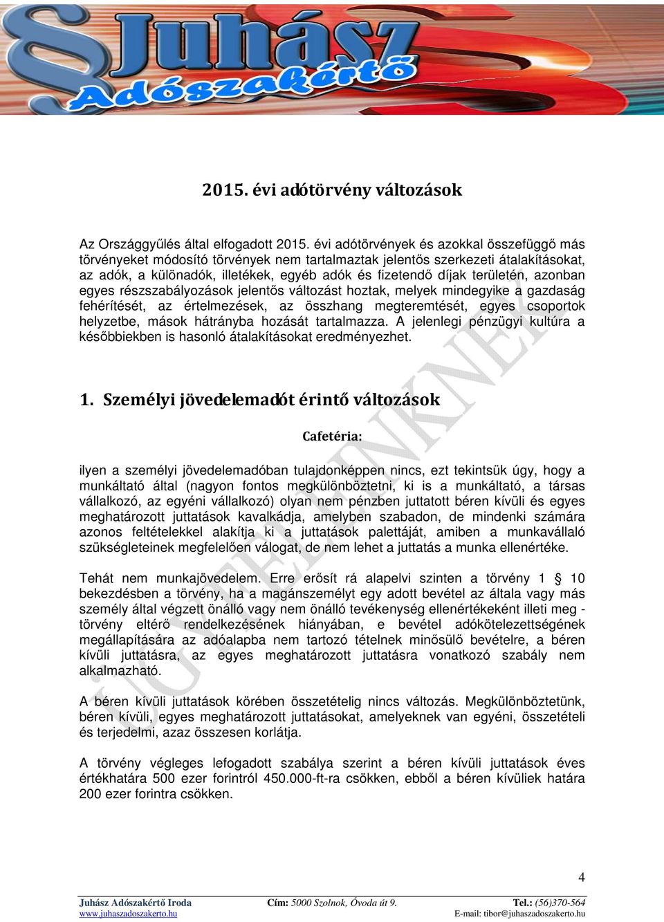 területén, azonban egyes részszabályozások jelentős változást hoztak, melyek mindegyike a gazdaság fehérítését, az értelmezések, az összhang megteremtését, egyes csoportok helyzetbe, mások hátrányba