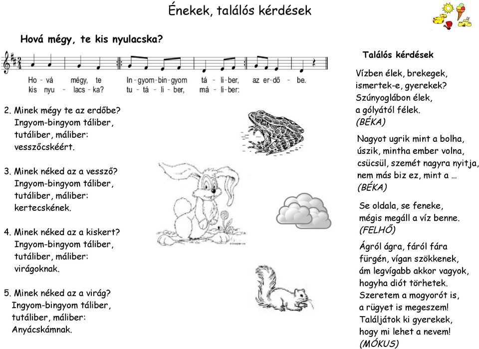 Ingyom-bingyom táliber, tutáliber, máliber: Anyácskámnak. Találós kérdések Vízben élek, brekegek, ismertek-e, gyerekek? Szúnyoglábon élek, a gólyától félek.