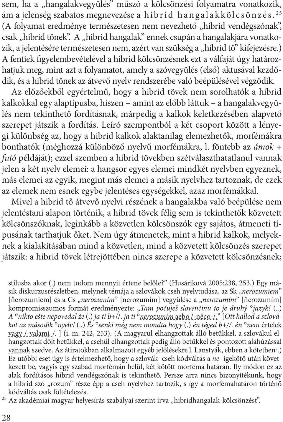 A hibrid hangalak ennek csupán a hangalakjára vonatkozik, a jelentésére természetesen nem, azért van szükség a hibrid tő kifejezésre.