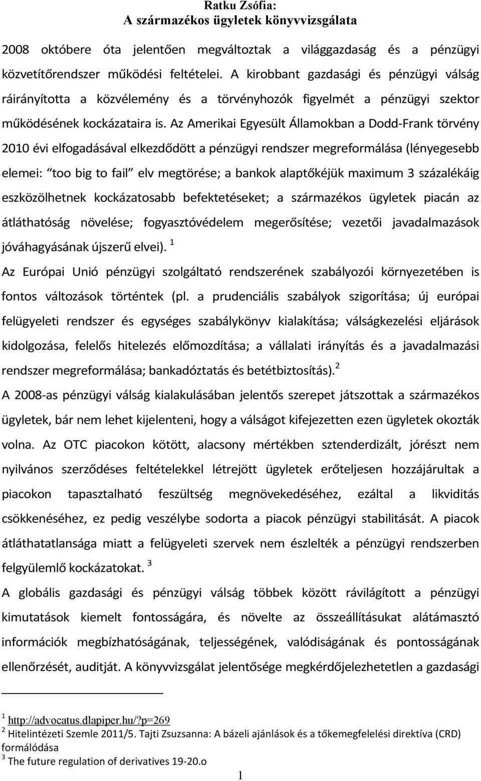 Az Amerikai Egyesült Államokban a Dodd Frank törvény 2010 évi elfogadásával elkezdődött a pénzügyi rendszer megreformálása (lényegesebb elemei: too big to fail elv megtörése; a bankok alaptőkéjük