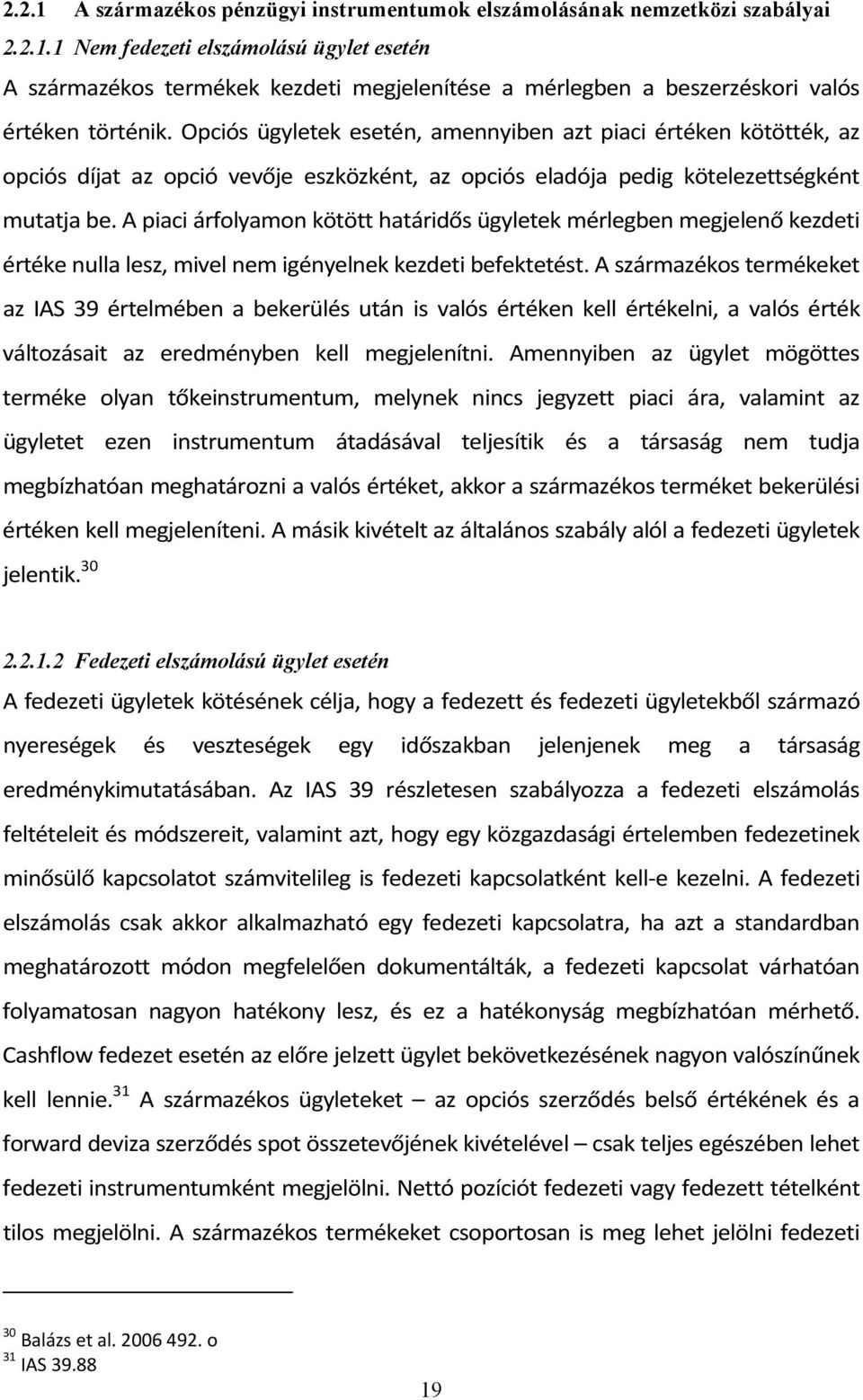 A piaci árfolyamon kötött határidős ügyletek mérlegben megjelenő kezdeti értéke nulla lesz, mivel nem igényelnek kezdeti befektetést.