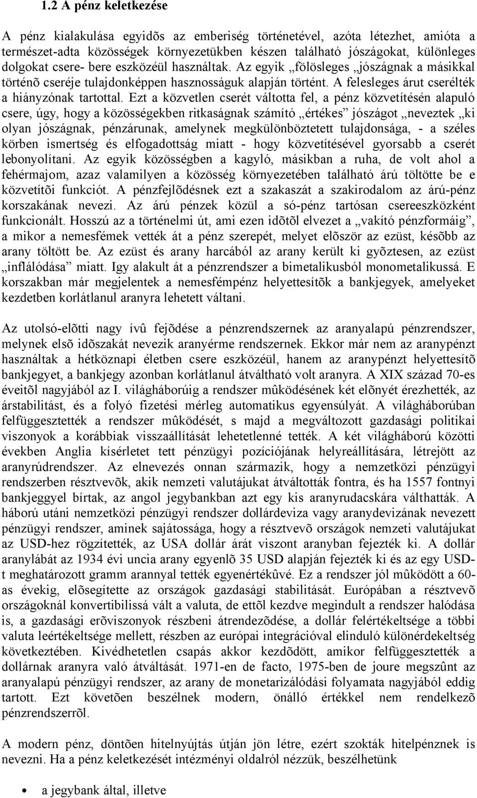 Ezt a közvetlen cserét váltotta fel, a pénz közvetítésén alapuló csere, úgy, hogy a közösségekben ritkaságnak számító értékes jószágot neveztek ki olyan jószágnak, pénzárunak, amelynek