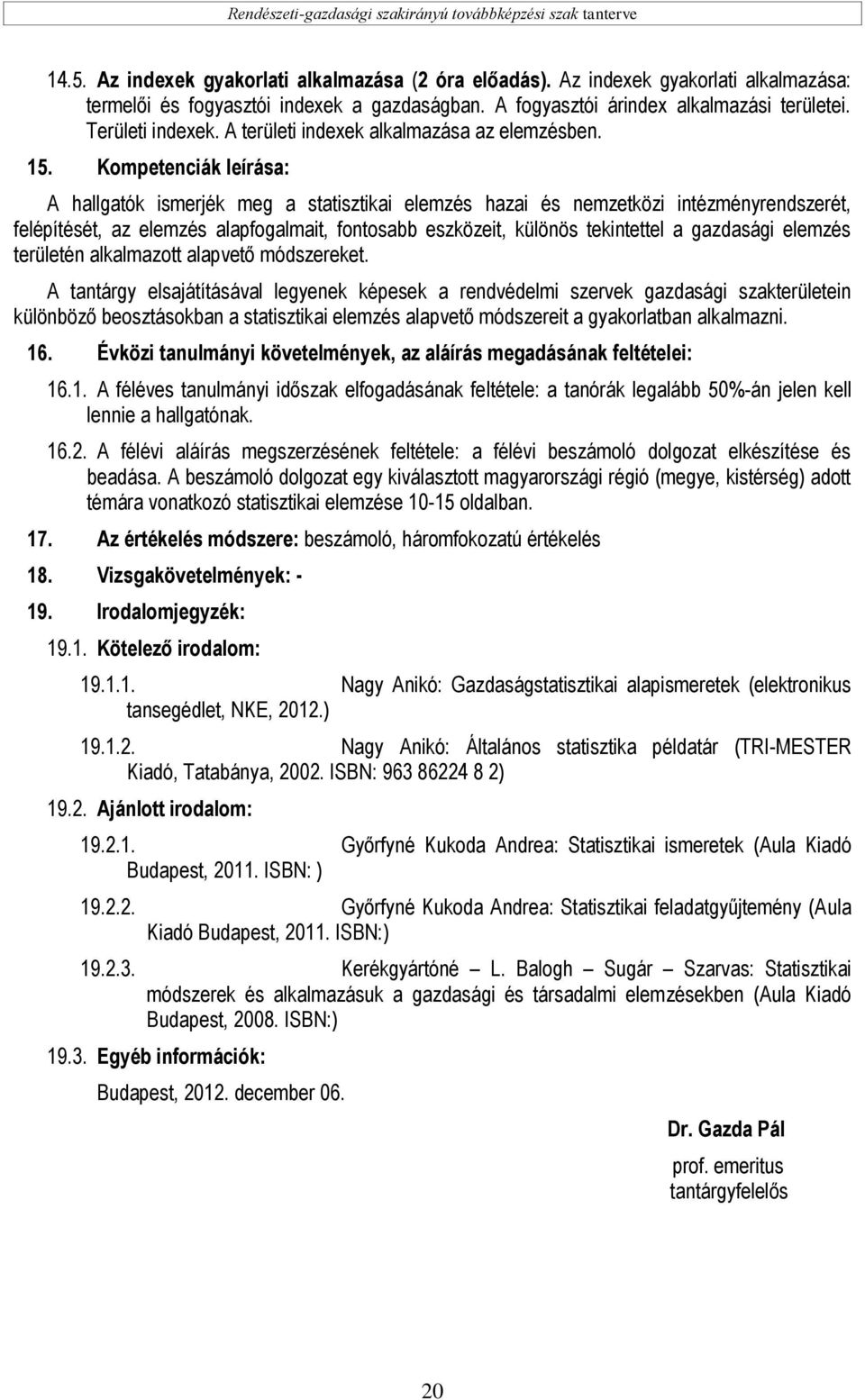 Kompetenciák leírása: A hallgatók ismerjék meg a statisztikai elemzés hazai és nemzetközi intézményrendszerét, felépítését, az elemzés alapfogalmait, fontosabb eszközeit, különös tekintettel a