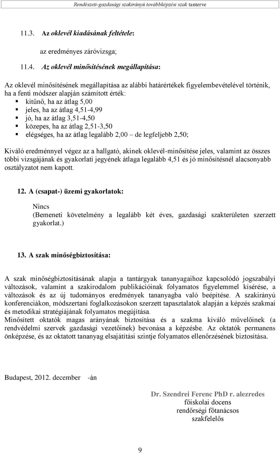 5,00 jeles, ha az átlag 4,51-4,99 jó, ha az átlag 3,51-4,50 közepes, ha az átlag 2,51-3,50 elégséges, ha az átlag legalább 2,00 de legfeljebb 2,50; Kiváló eredménnyel végez az a hallgató, akinek