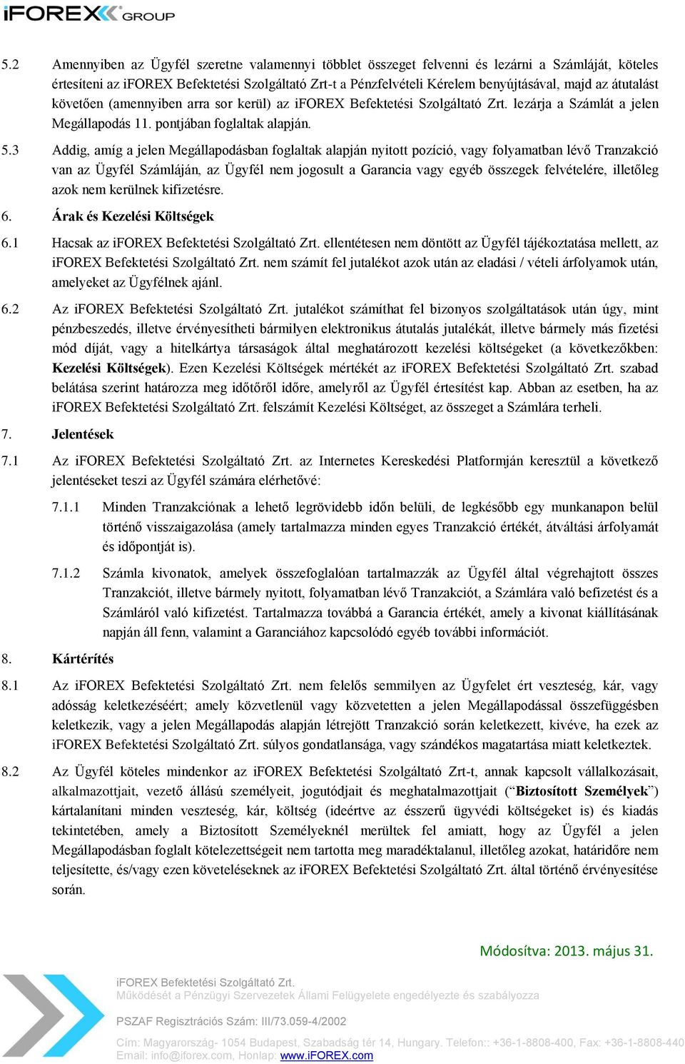 3 Addig, amíg a jelen Megállapodásban foglaltak alapján nyitott pozíció, vagy folyamatban lévő Tranzakció van az Ügyfél Számláján, az Ügyfél nem jogosult a Garancia vagy egyéb összegek felvételére,