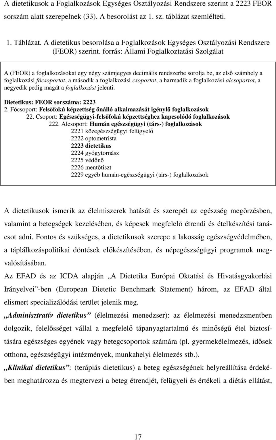 forrás: Állami Foglalkoztatási Szolgálat A (FEOR) a foglalkozásokat egy négy számjegyes decimális rendszerbe sorolja be, az első számhely a foglalkozási főcsoportot, a második a foglalkozási