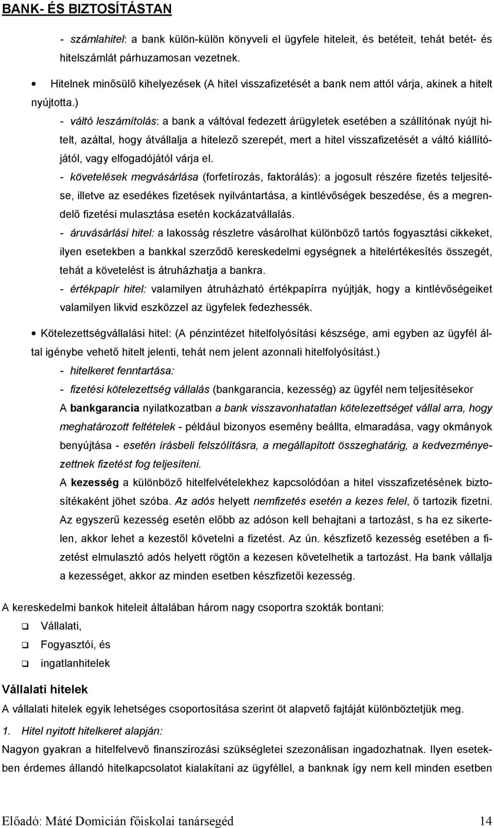 ) - váltó leszámítolás: a bank a váltóval fedezett árügyletek esetében a szállítónak nyújt hitelt, azáltal, hogy átvállalja a hitelező szerepét, mert a hitel visszafizetését a váltó kiállítójától,