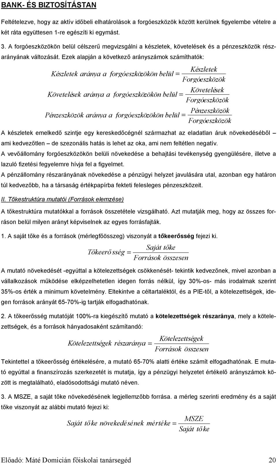 Ezek alapján a következő arányszámok számíthatók: Készletek aránya a forgóeszközökön belül = Követelések aránya a forgóeszközökön belül = Pénzeszközök aránya a forgóeszközökön belül = Készletek