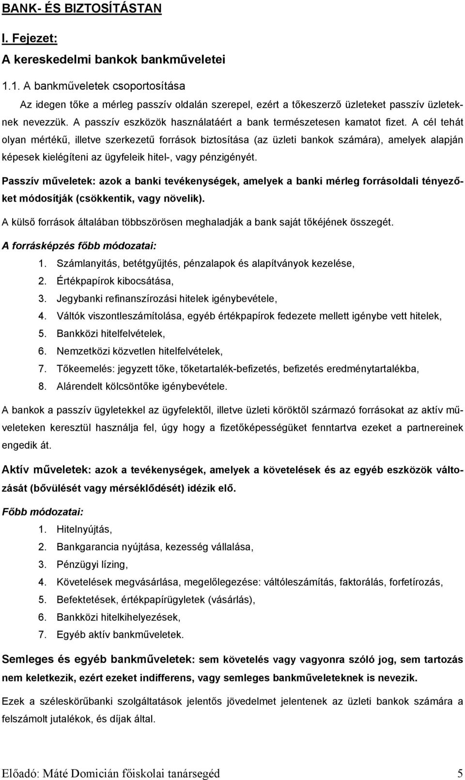 A cél tehát olyan mértékű, illetve szerkezetű források biztosítása (az üzleti bankok számára), amelyek alapján képesek kielégíteni az ügyfeleik hitel-, vagy pénzigényét.