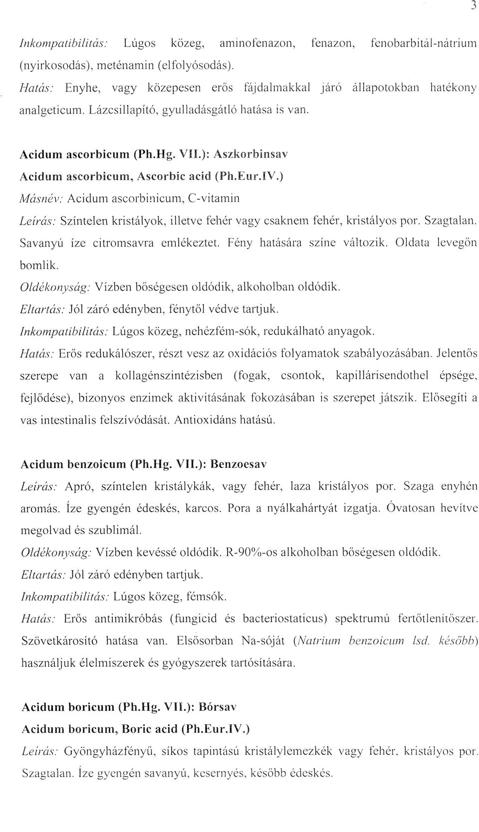 ): Aszkorbinsav Acidum ascorbicum, Ascorbic acid (Ph.Eur.IV.) M ásnév: Acidum ascorbinicum, C-vitamin Leírás: Színtelen kristályok, illetve fehér vagy csaknem fehér, kristályos por. Szagtalan.