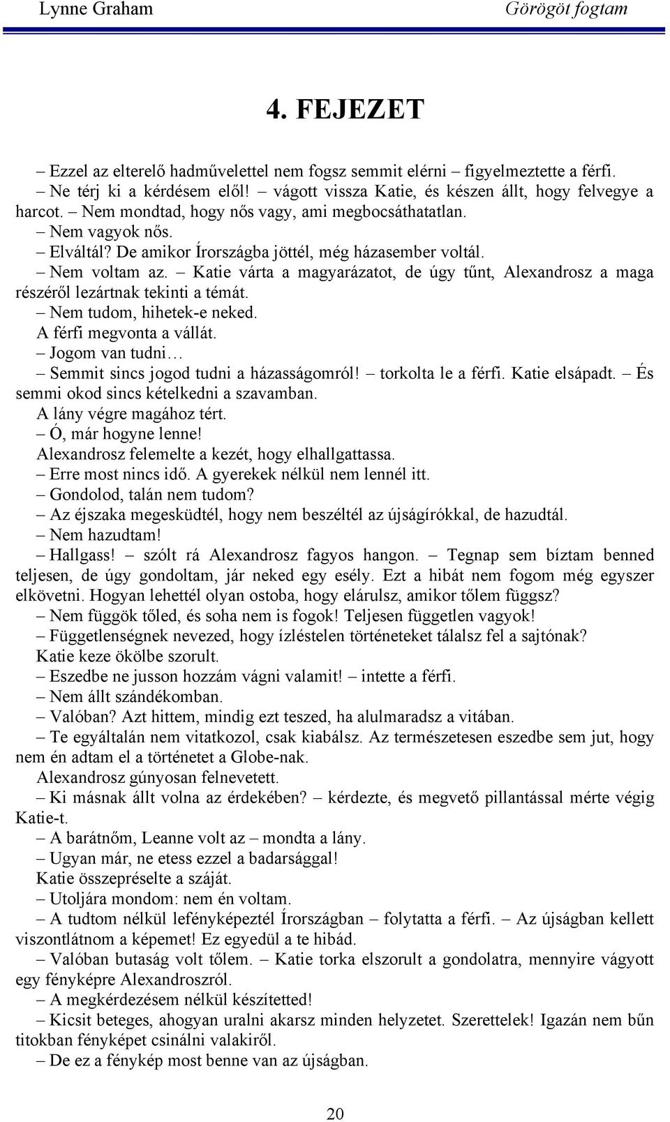 Katie várta a magyarázatot, de úgy tűnt, Alexandrosz a maga részéről lezártnak tekinti a témát. Nem tudom, hihetek-e neked. A férfi megvonta a vállát.