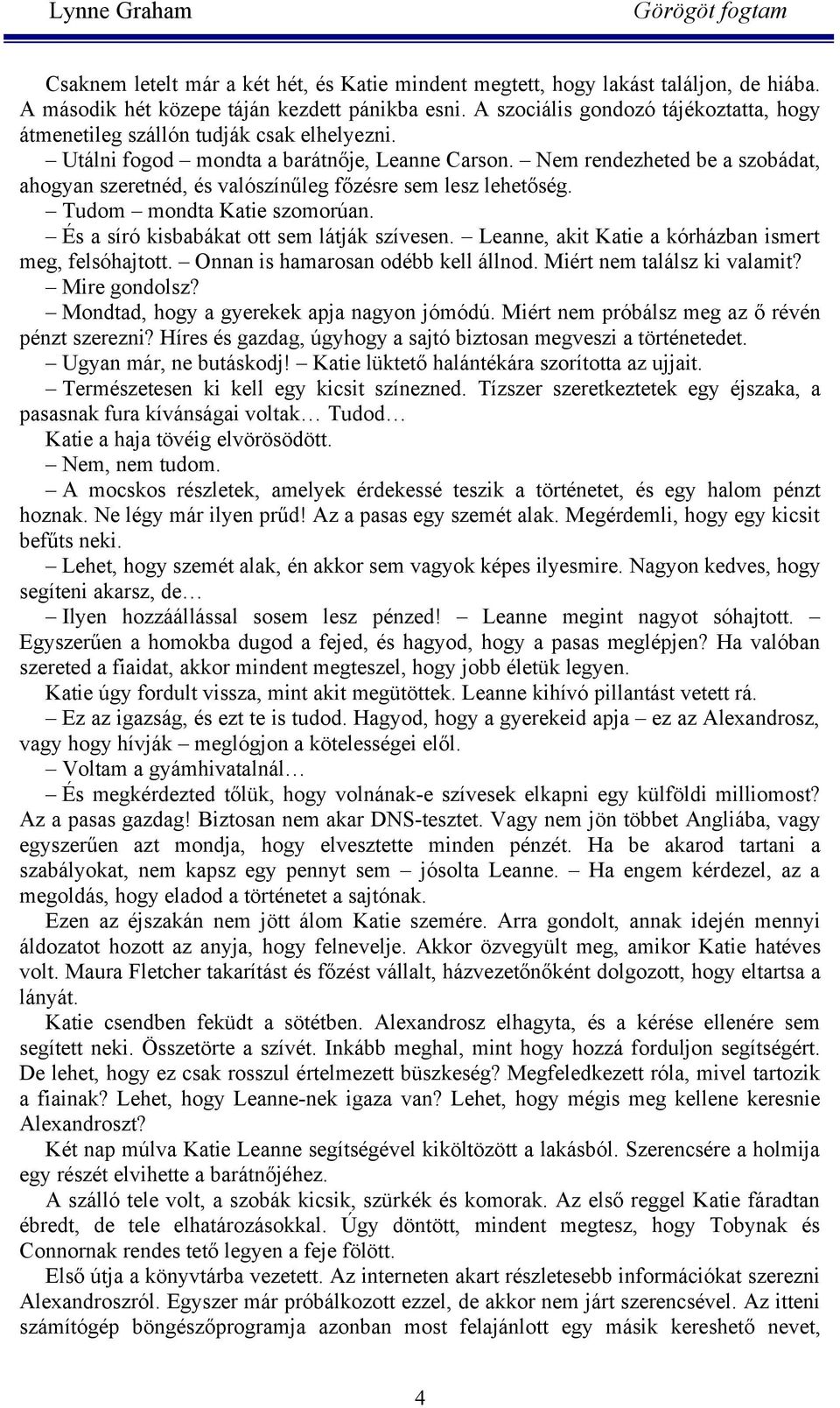 Nem rendezheted be a szobádat, ahogyan szeretnéd, és valószínűleg főzésre sem lesz lehetőség. Tudom mondta Katie szomorúan. És a síró kisbabákat ott sem látják szívesen.