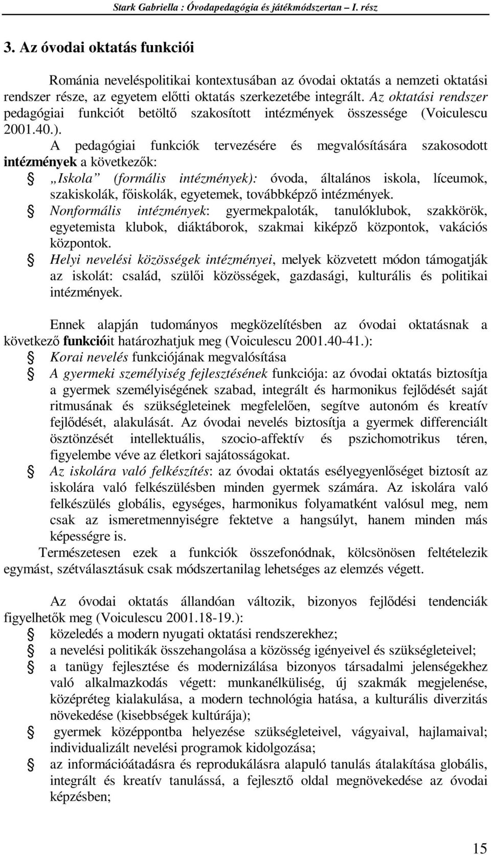 A pedagógiai funkciók tervezésére és megvalósítására szakosodott intézmények a következők: Iskola (formális intézmények): óvoda, általános iskola, líceumok, szakiskolák, főiskolák, egyetemek,