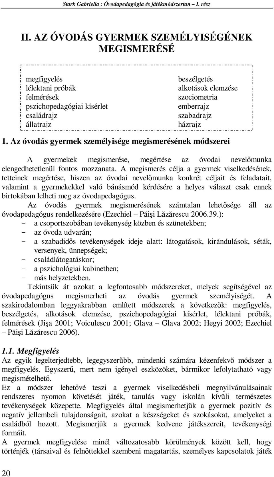 A megismerés célja a gyermek viselkedésének, tetteinek megértése, hiszen az óvodai nevelőmunka konkrét céljait és feladatait, valamint a gyermekekkel való bánásmód kérdésére a helyes választ csak