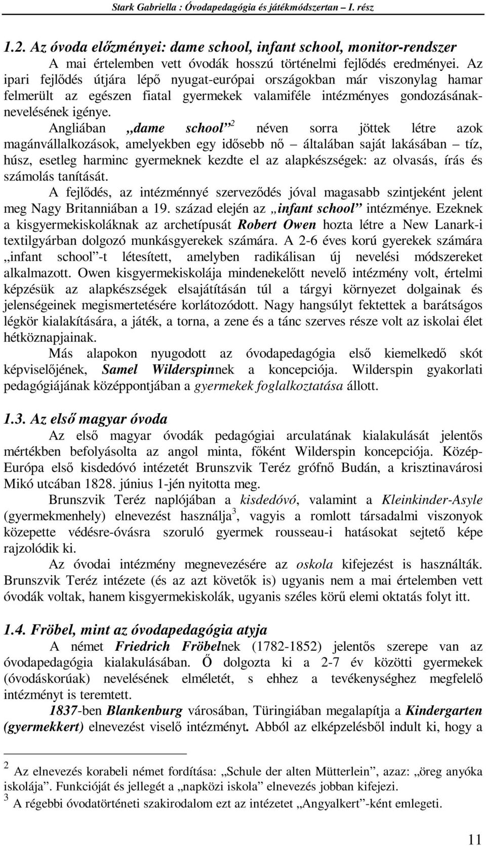 Angliában dame school 2 néven sorra jöttek létre azok magánvállalkozások, amelyekben egy idősebb nő általában saját lakásában tíz, húsz, esetleg harminc gyermeknek kezdte el az alapkészségek: az