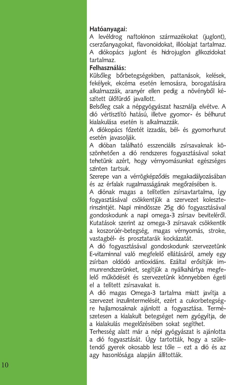 Belsőleg csak a népgyógyászat használja elvétve. A dió vértisztító hatású, illetve gyomor- és bélhurut kialakulása esetén is alkalmazzák.