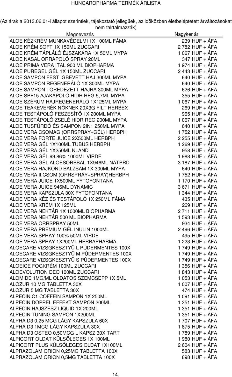 640 HUF + ÁFA ALOE SAMPON TÖREDEZETT HAJRA 300ML MYPA 626 HUF + ÁFA ALOE SPF15 AJAKÁPOLÓ HIDR REG 5,7ML MYPA 355 HUF + ÁFA ALOE SZÉRUM HAJREGENERÁLÓ 1X125ML MYPA 1 067 HUF + ÁFA ALOE TEAKEVERÉK