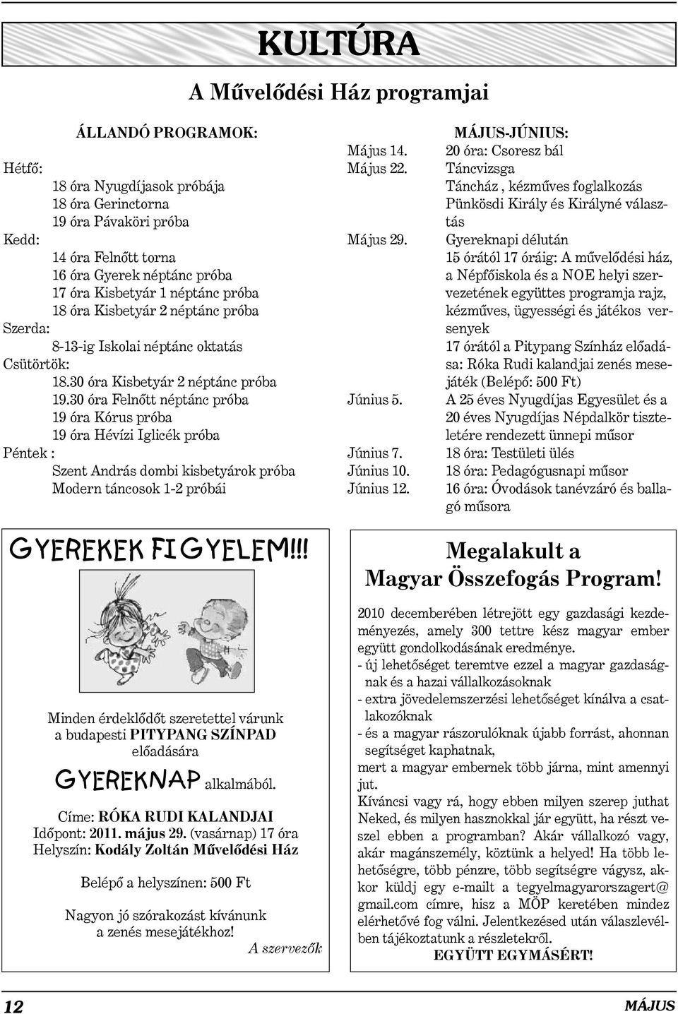 30 óra Felnõtt néptánc próba 19 óra Kórus próba 19 óra Hévízi Iglicék próba Péntek : Szent András dombi kisbetyárok próba Modern táncosok 1-2 próbái Május 14. Május 22. Május 29. Június 5. Június 7.