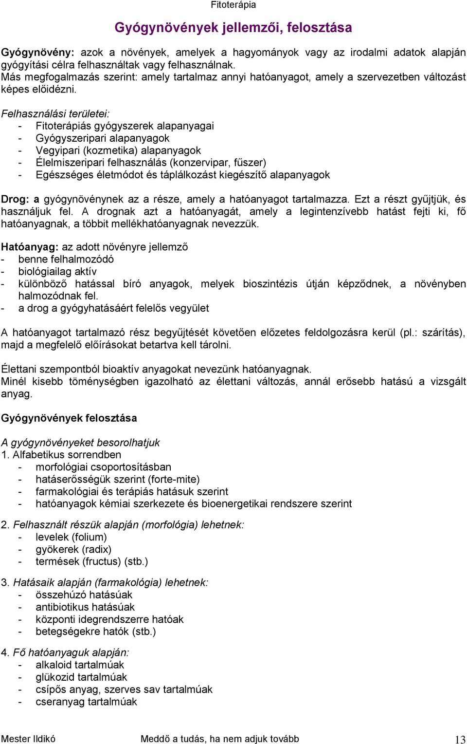 Felhasználási területei: - Fitoterápiás gyógyszerek alapanyagai - Gyógyszeripari alapanyagok - Vegyipari (kozmetika) alapanyagok - Élelmiszeripari felhasználás (konzervipar, fűszer) - Egészséges