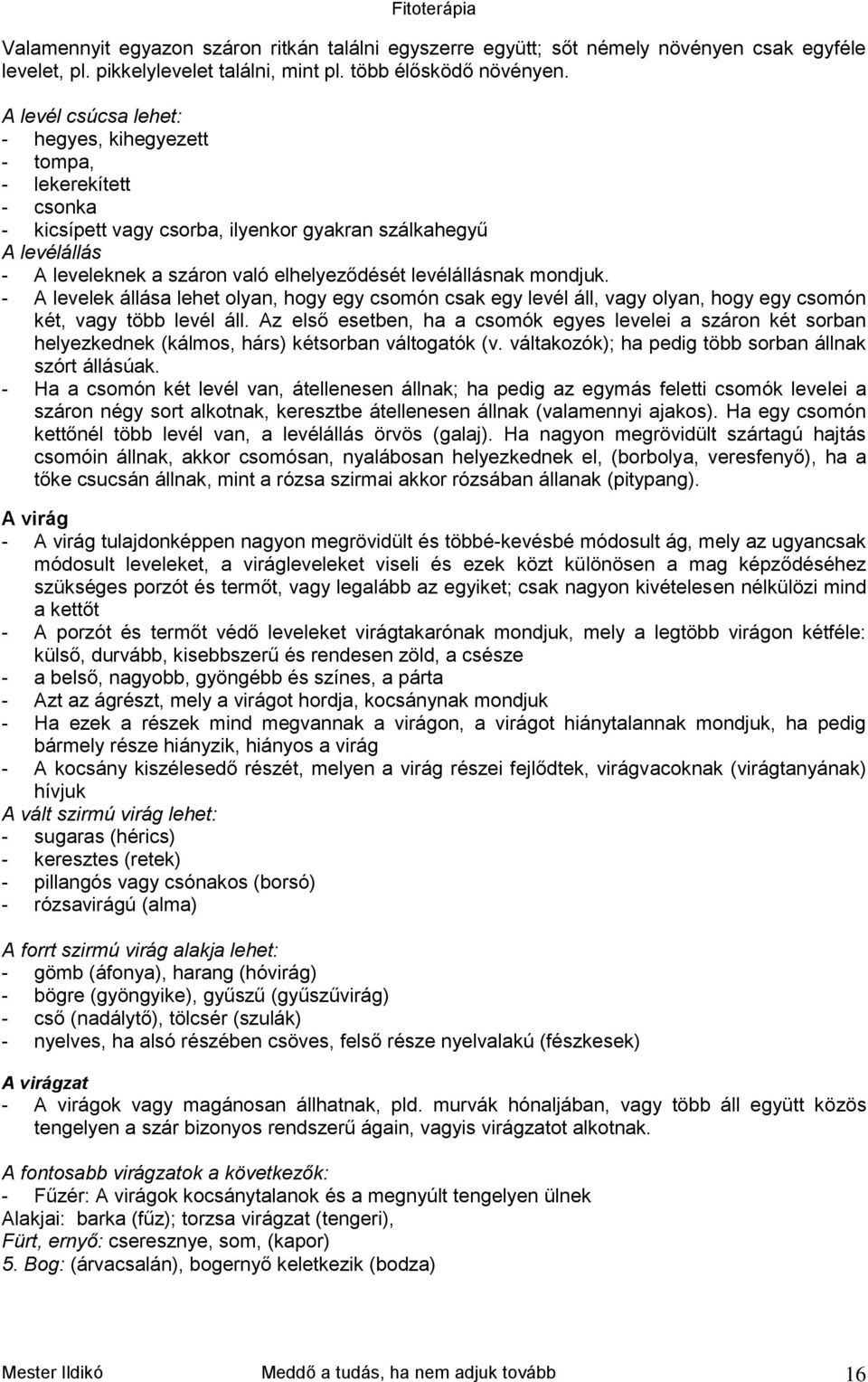 levélállásnak mondjuk. - A levelek állása lehet olyan, hogy egy csomón csak egy levél áll, vagy olyan, hogy egy csomón két, vagy több levél áll.