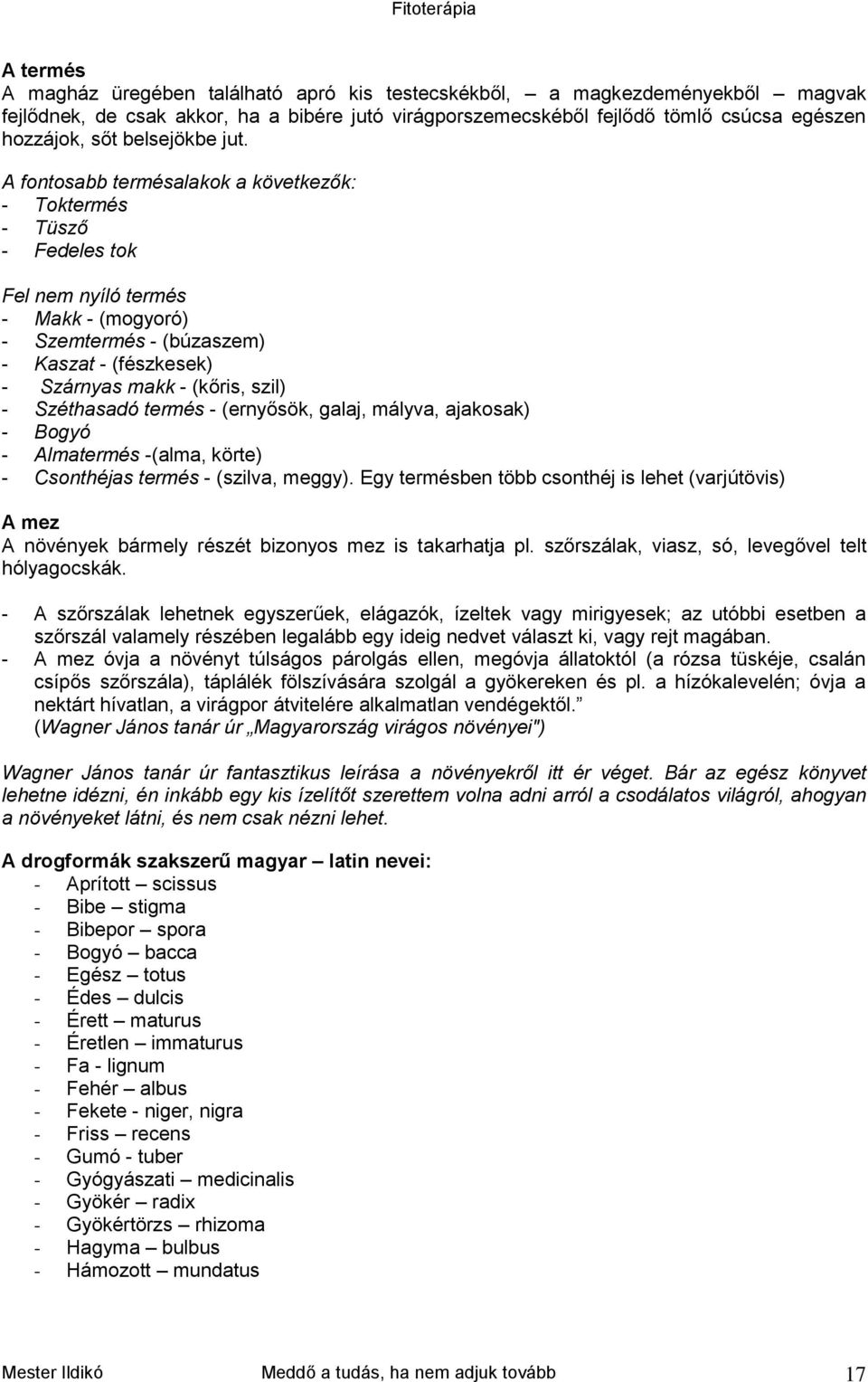 A fontosabb termésalakok a következők: - Toktermés - Tüsző - Fedeles tok Fel nem nyíló termés - Makk - (mogyoró) - Szemtermés - (búzaszem) - Kaszat - (fészkesek) - Szárnyas makk - (kőris, szil) -