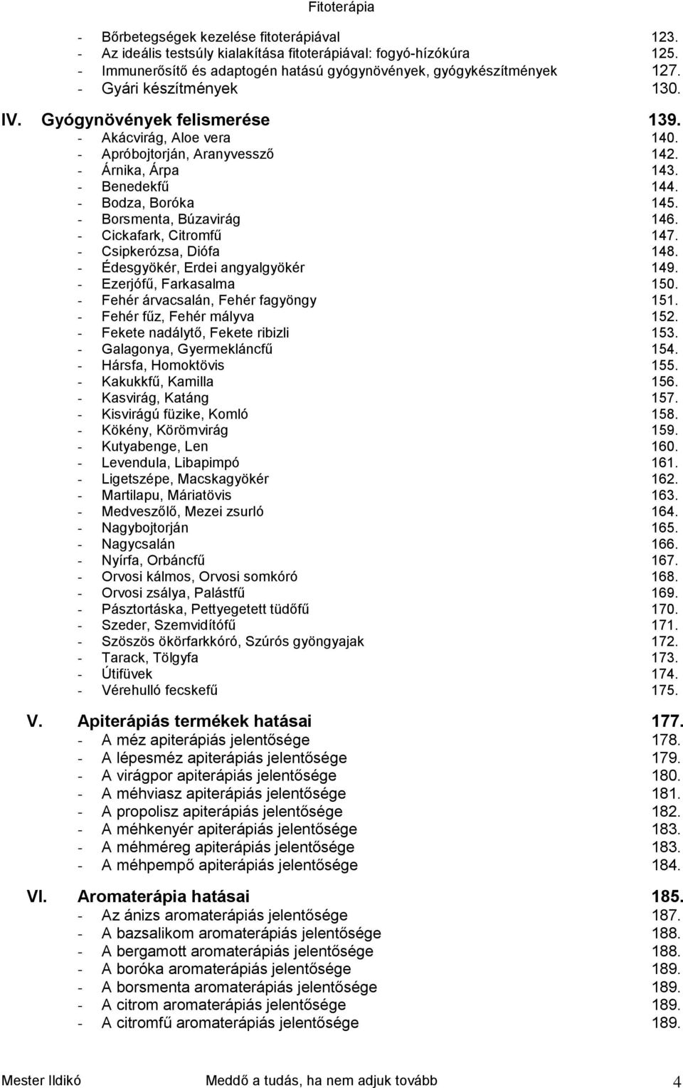 - Borsmenta, Búzavirág 146. - Cickafark, Citromfű 147. - Csipkerózsa, Diófa 148. - Édesgyökér, Erdei angyalgyökér 149. - Ezerjófű, Farkasalma 150. - Fehér árvacsalán, Fehér fagyöngy 151.