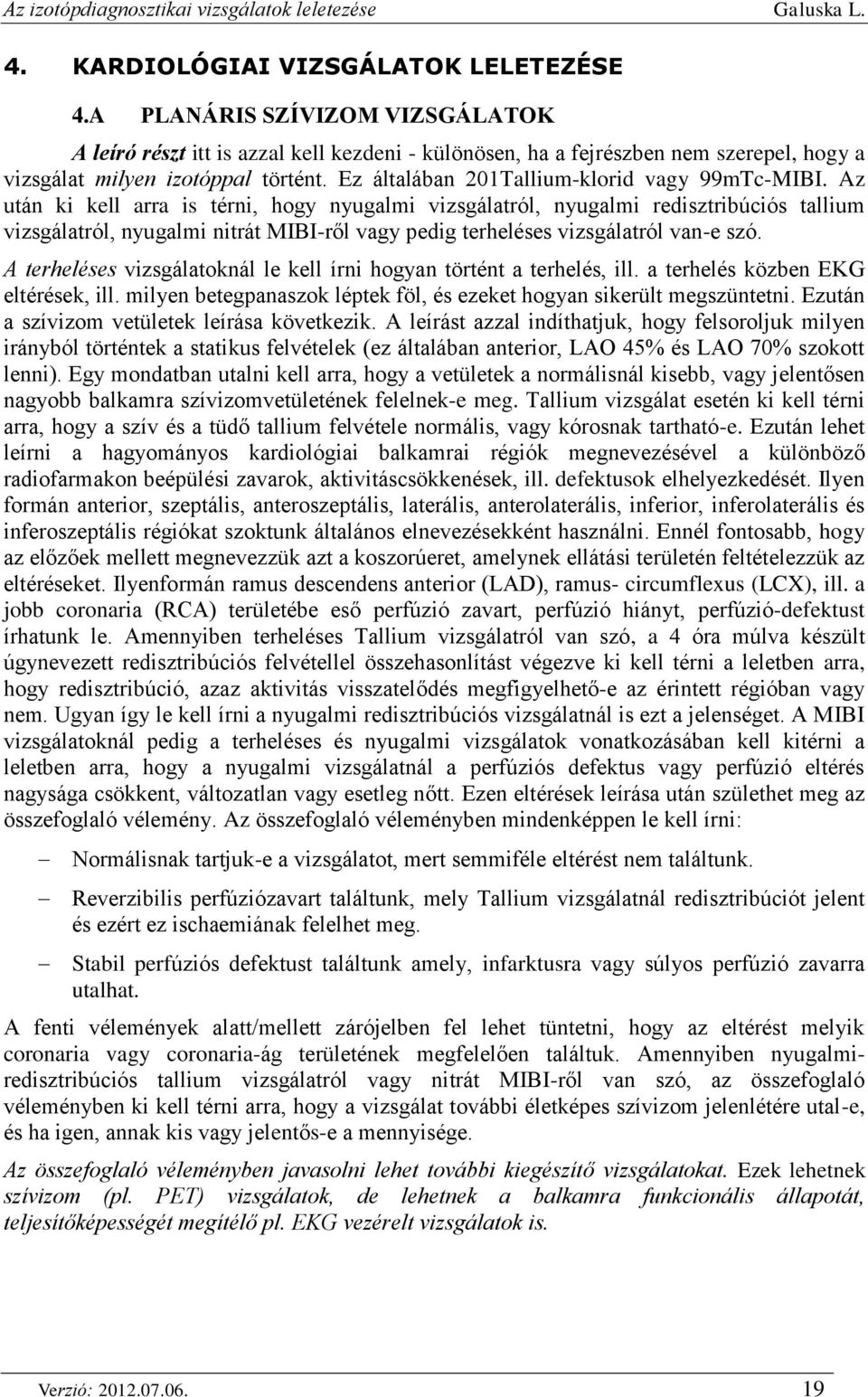 Az után ki kell arra is térni, hogy nyugalmi vizsgálatról, nyugalmi redisztribúciós tallium vizsgálatról, nyugalmi nitrát MIBI-ről vagy pedig terheléses vizsgálatról van-e szó.