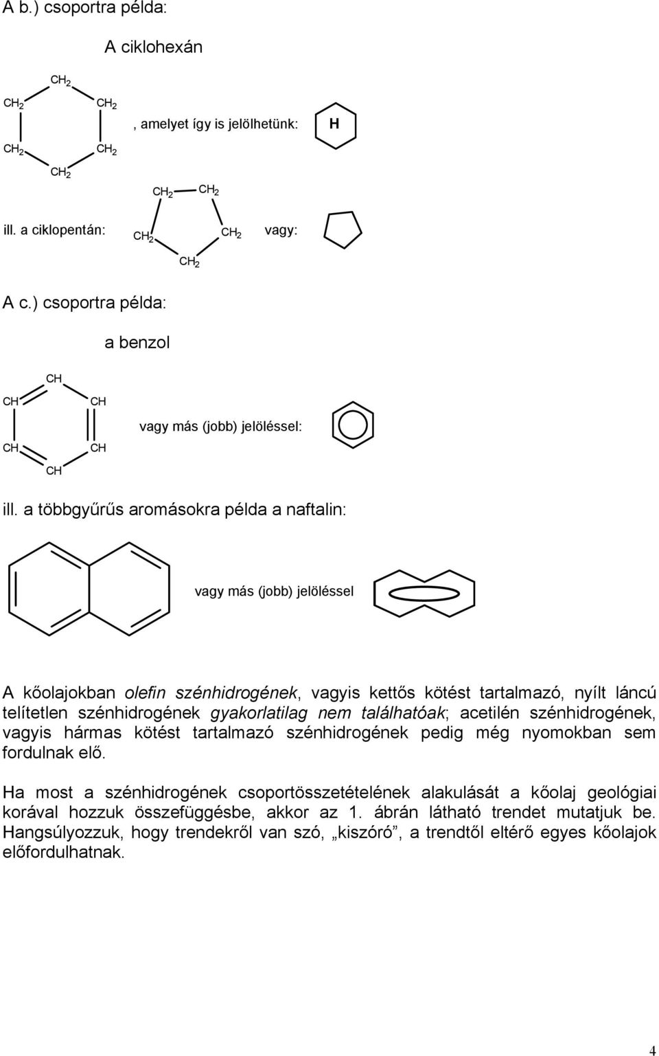 a többgyűrűs aromásokra példa a naftalin: vagy más (jobb) jelöléssel A kőolajokban olefin szénhidrogének, vagyis kettős kötést tartalmazó, nyílt láncú telítetlen szénhidrogének gyakorlatilag nem