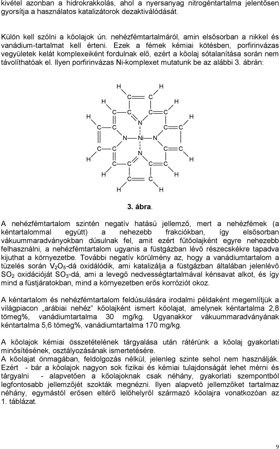 Ezek a fémek kémiai kötésben, porfirinvázas vegyületek kelát komplexeiként fordulnak elő, ezért a kőolaj sótalanítása során nem távolíthatóak el.